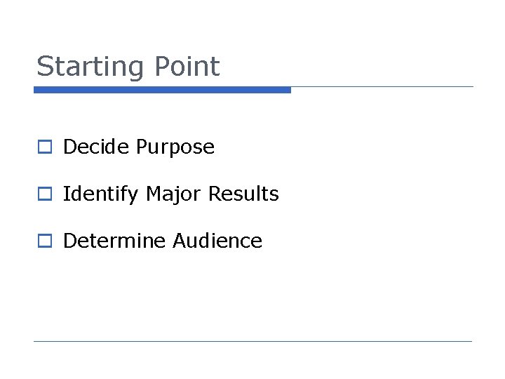 Starting Point o Decide Purpose o Identify Major Results o Determine Audience 