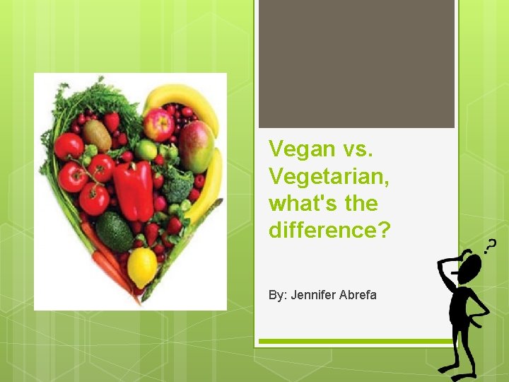 Vegan vs. Vegetarian, what's the difference? By: Jennifer Abrefa 