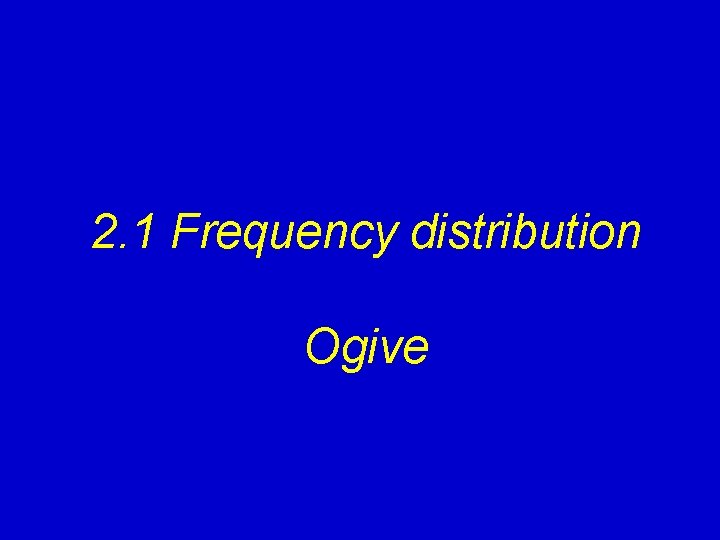 2. 1 Frequency distribution Ogive 