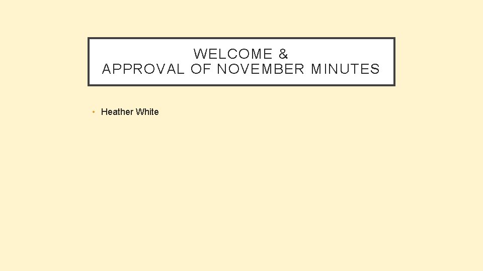 WELCOME & APPROVAL OF NOVEMBER MINUTES • Heather White 
