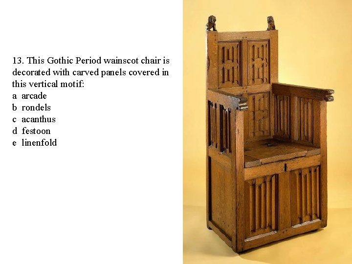 13. This Gothic Period wainscot chair is decorated with carved panels covered in this