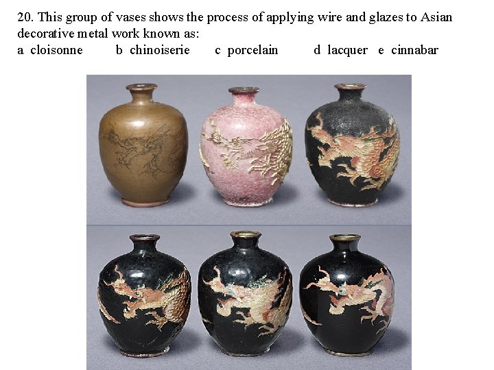 20. This group of vases shows the process of applying wire and glazes to