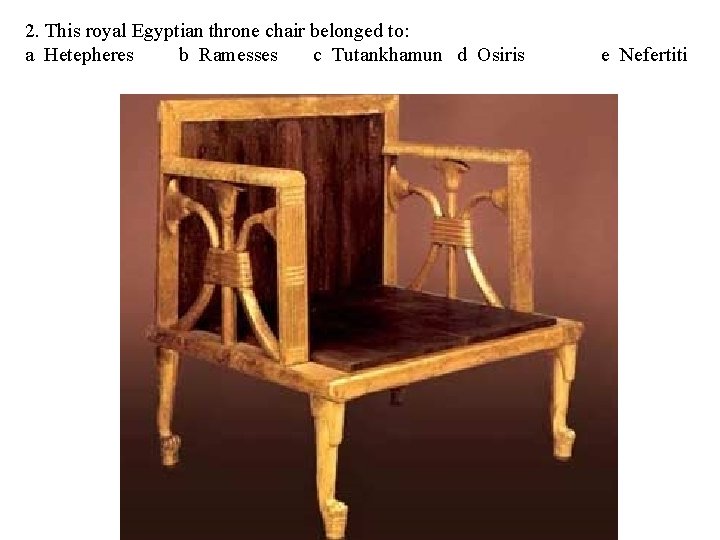 2. This royal Egyptian throne chair belonged to: a Hetepheres b Ramesses c Tutankhamun