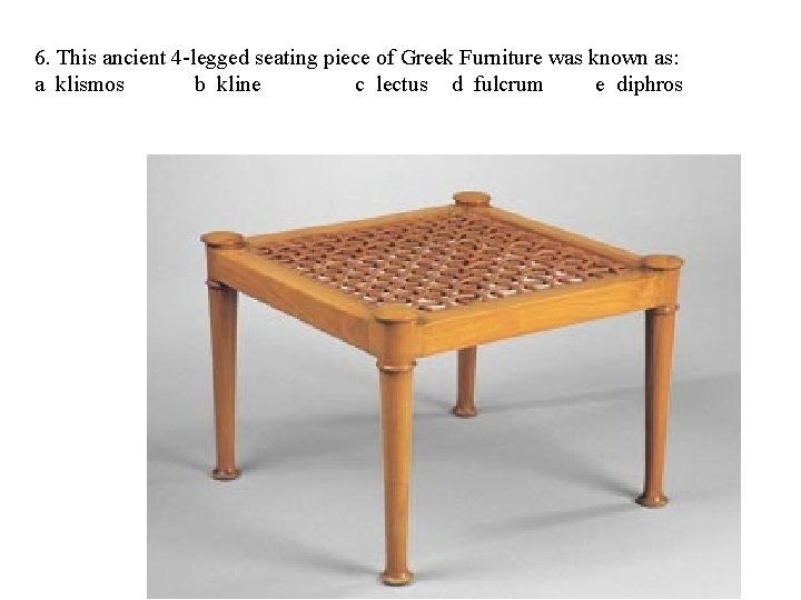 6. This ancient 4 -legged seating piece of Greek Furniture was known as: a