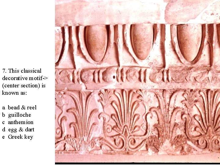 7. This classical decorative motif-> (center section) is known as: a b c d