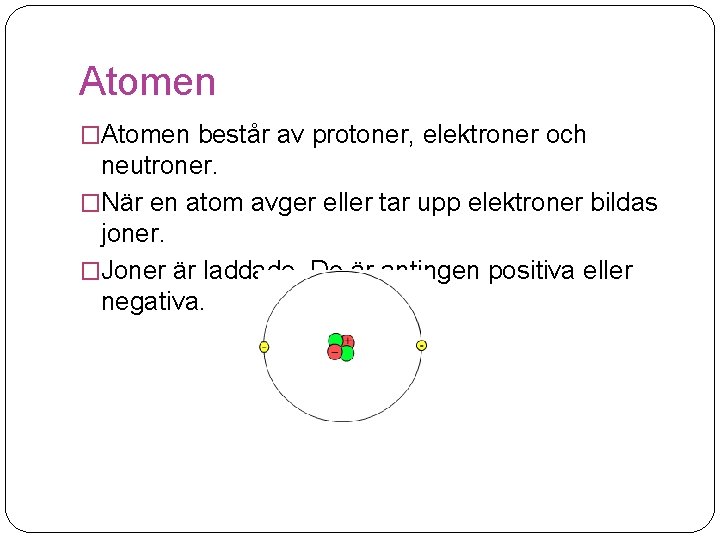 Atomen �Atomen består av protoner, elektroner och neutroner. �När en atom avger eller tar