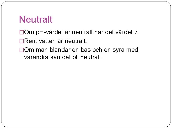 Neutralt �Om p. H-värdet är neutralt har det värdet 7. �Rent vatten är neutralt.