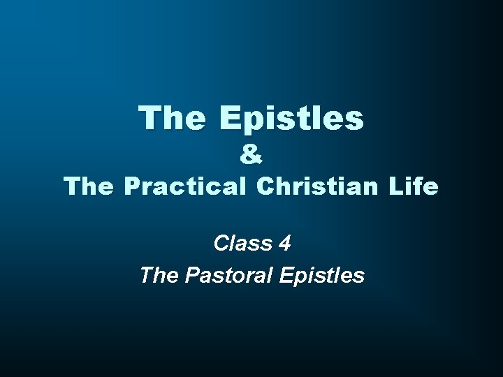 The Epistles & The Practical Christian Life Class 4 The Pastoral Epistles 