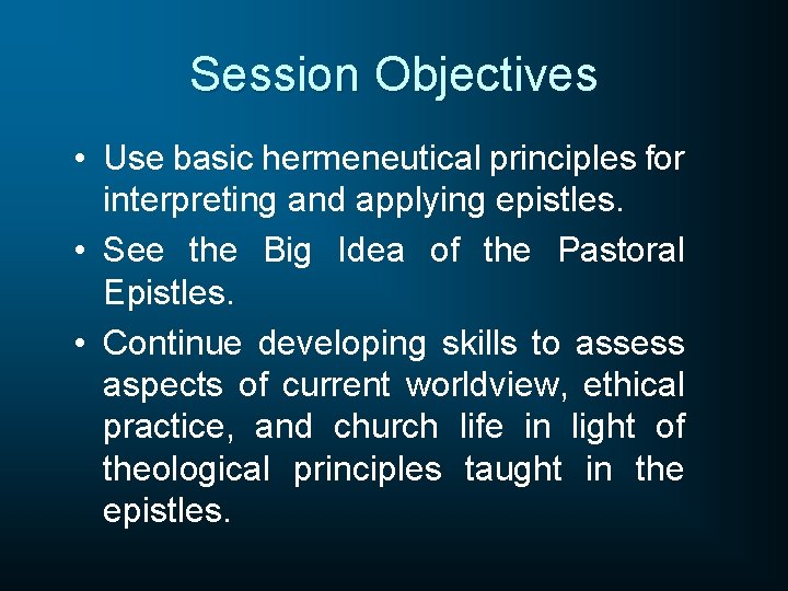 Session Objectives • Use basic hermeneutical principles for interpreting and applying epistles. • See