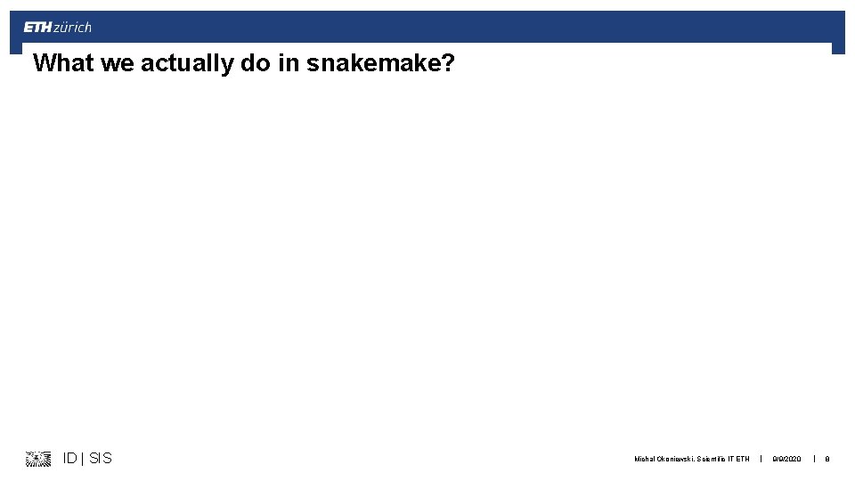 What we actually do in snakemake? ID | SIS Michal Okoniewski, Scientific IT ETH