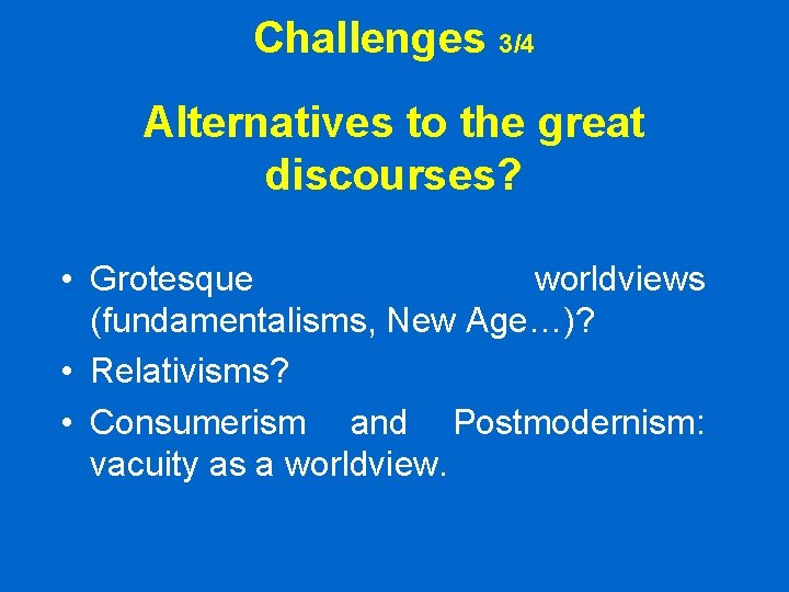 Challenges 3/4 Alternatives to the great discourses? • Grotesque worldviews (fundamentalisms, New Age…)? • Challenges 3/4 Alternatives to the great discourses? • Grotesque worldviews (fundamentalisms, New Age…)? •