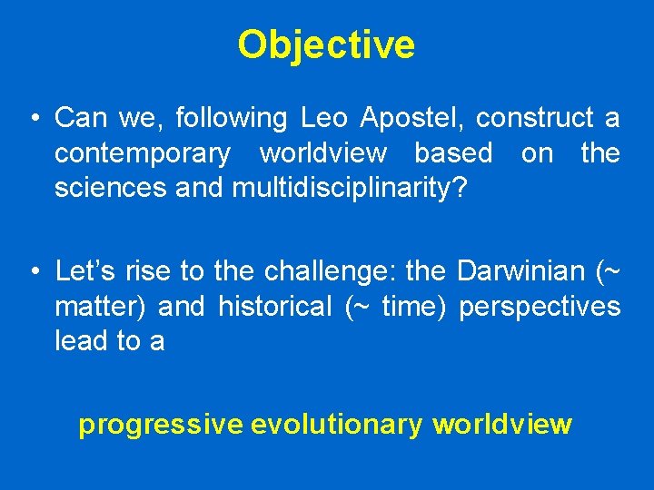 Objective • Can we, following Leo Apostel, construct a contemporary worldview based on the Objective • Can we, following Leo Apostel, construct a contemporary worldview based on the