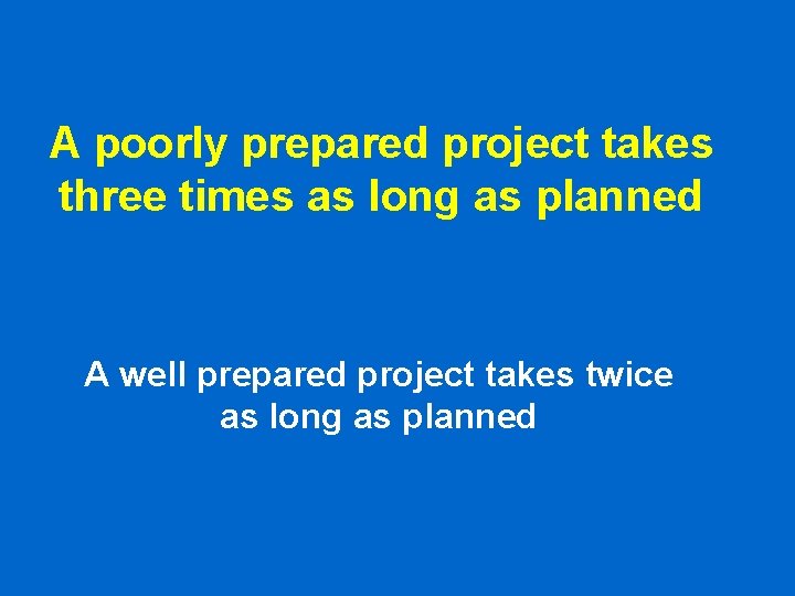 A poorly prepared project takes three times as long as planned A well prepared A poorly prepared project takes three times as long as planned A well prepared