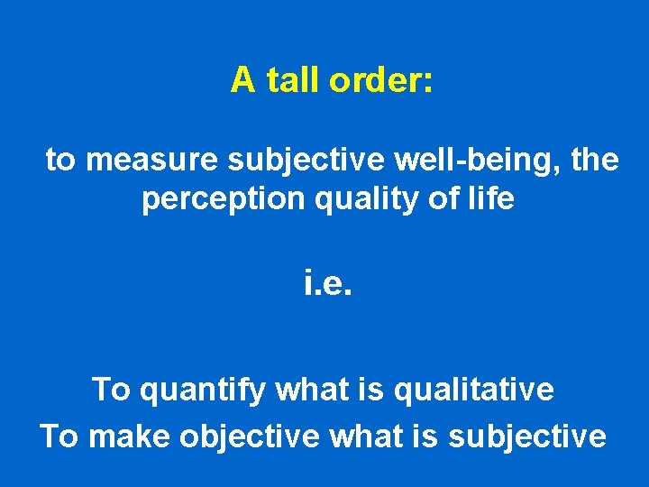 A tall order: to measure subjective well-being, the perception quality of life i. e. A tall order: to measure subjective well-being, the perception quality of life i. e.