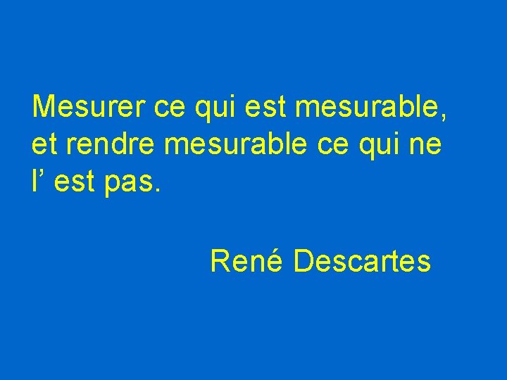 Mesurer ce qui est mesurable, et rendre mesurable ce qui ne l’ est pas. Mesurer ce qui est mesurable, et rendre mesurable ce qui ne l’ est pas.