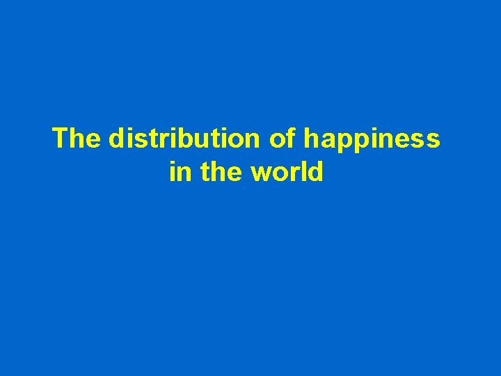 The distribution of happiness in the world The distribution of happiness in the world