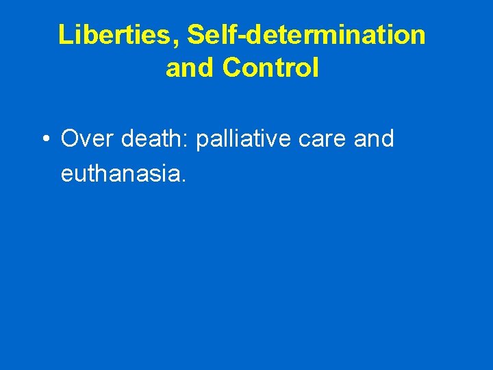 Liberties, Self-determination and Control • Over death: palliative care and euthanasia. Liberties, Self-determination and Control • Over death: palliative care and euthanasia.