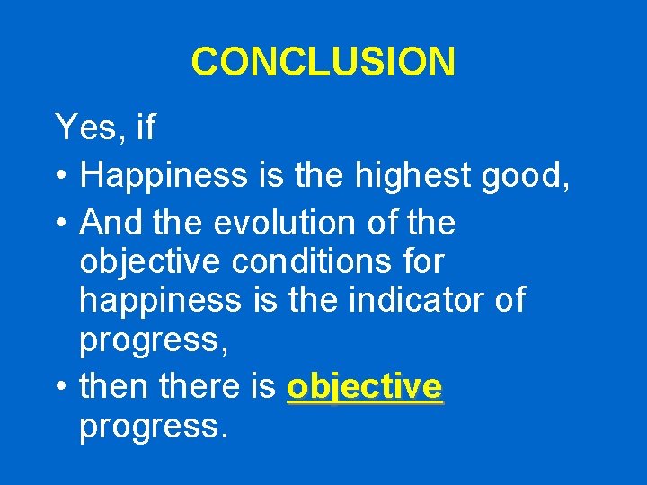 CONCLUSION Yes, if • Happiness is the highest good, • And the evolution of CONCLUSION Yes, if • Happiness is the highest good, • And the evolution of