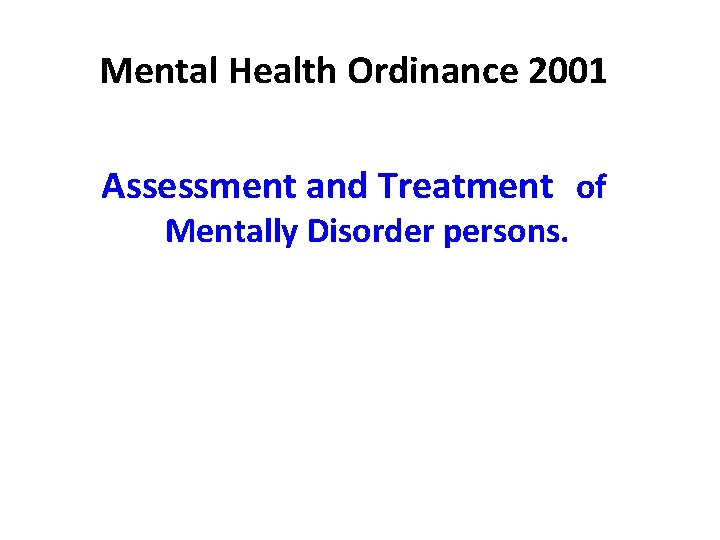 Mental Health Ordinance 2001 Assessment and Treatment of Mentally Disorder persons. Mental Health Ordinance 2001 Assessment and Treatment of Mentally Disorder persons.