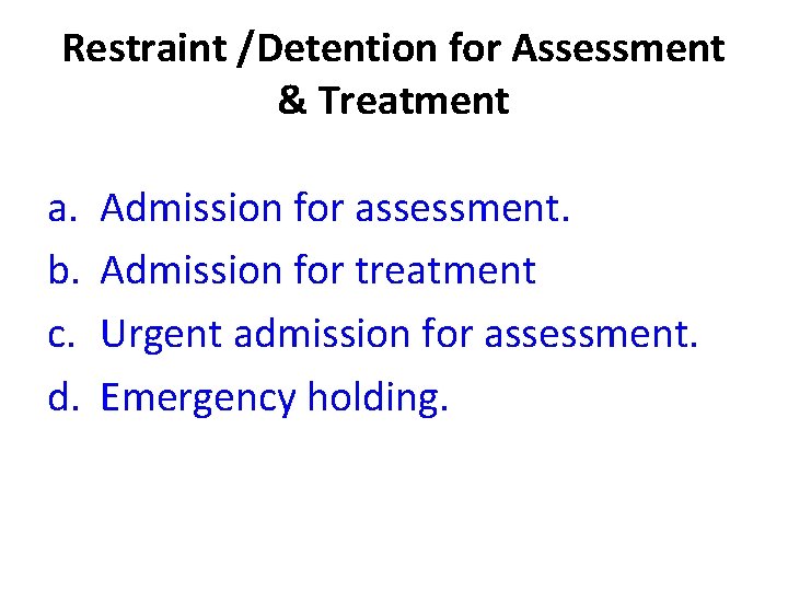 Restraint /Detention for Assessment & Treatment a. b. c. d. Admission for assessment. Admission Restraint /Detention for Assessment & Treatment a. b. c. d. Admission for assessment. Admission