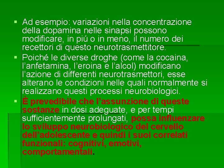 § Ad esempio: variazioni nella concentrazione della dopamina nelle sinapsi possono modificare, in piú