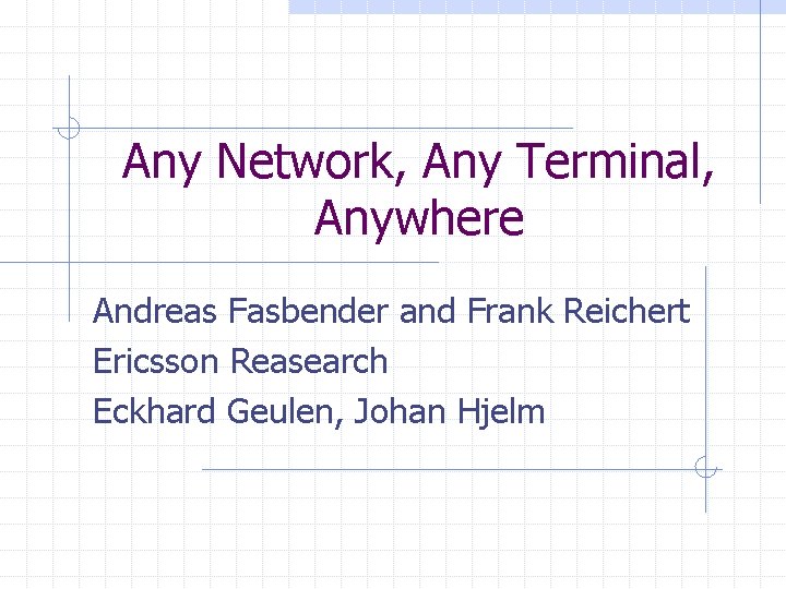 Any Network, Any Terminal, Anywhere Andreas Fasbender and Frank Reichert Ericsson Reasearch Eckhard Geulen,