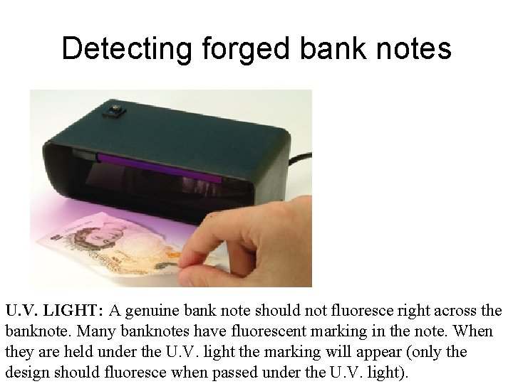 Detecting forged bank notes U. V. LIGHT: A genuine bank note should not fluoresce