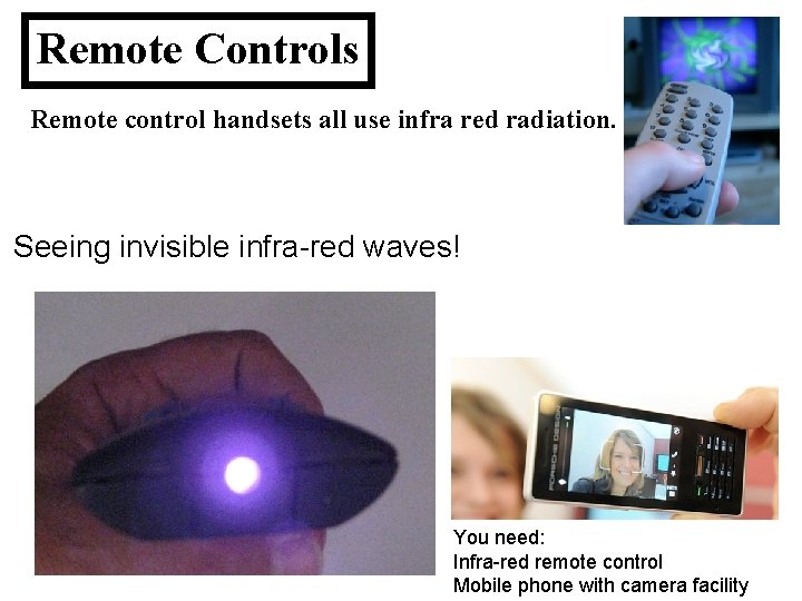 Remote Controls Remote control handsets all use infra red radiation. Seeing invisible infra-red waves!