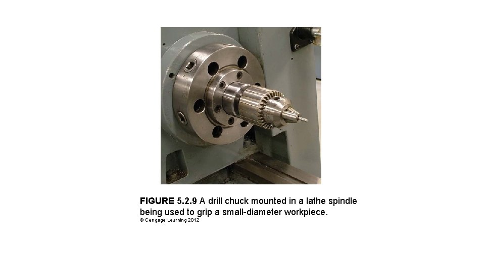 FIGURE 5. 2. 9 A drill chuck mounted in a lathe spindle being used FIGURE 5. 2. 9 A drill chuck mounted in a lathe spindle being used