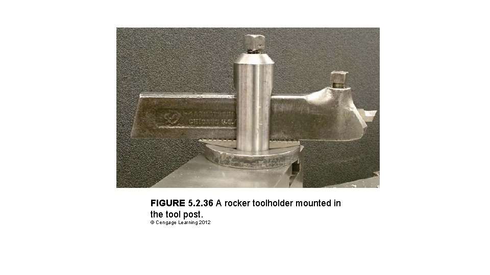 FIGURE 5. 2. 36 A rocker toolholder mounted in the tool post. © Cengage FIGURE 5. 2. 36 A rocker toolholder mounted in the tool post. © Cengage