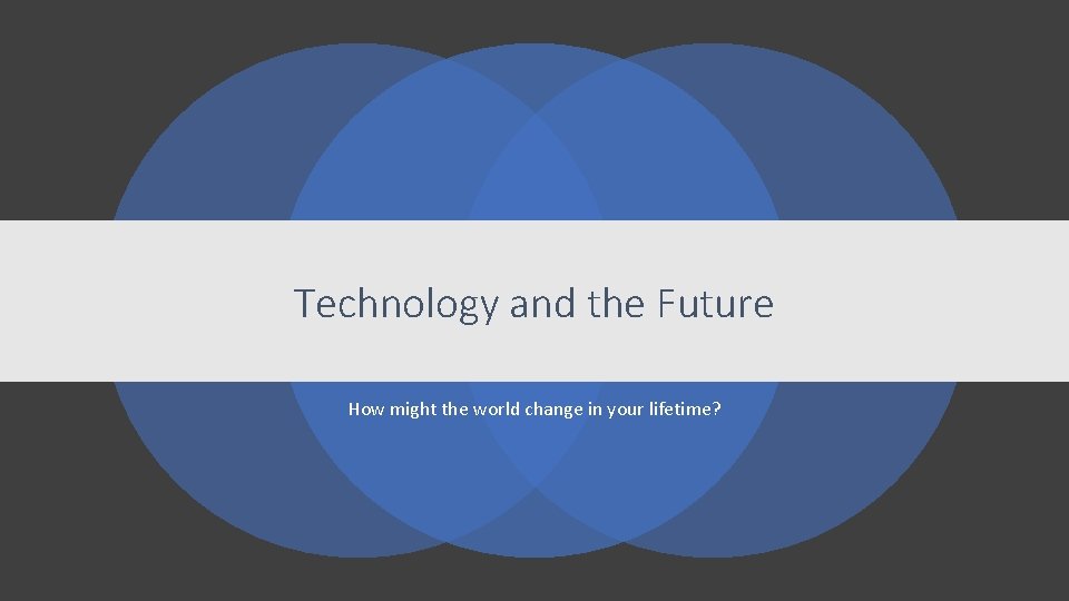 Technology and the Future How might the world change in your lifetime? 