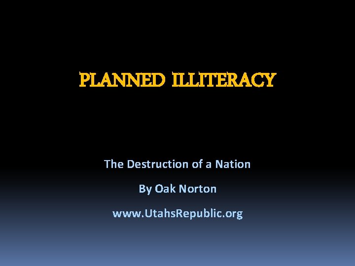 PLANNED ILLITERACY The Destruction of a Nation By Oak Norton www. Utahs. Republic. org