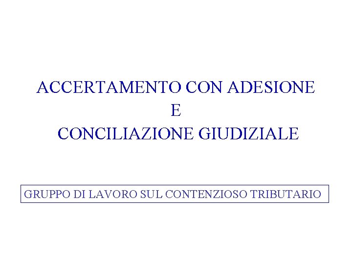 ACCERTAMENTO CON ADESIONE E CONCILIAZIONE GIUDIZIALE GRUPPO DI LAVORO SUL CONTENZIOSO TRIBUTARIO 