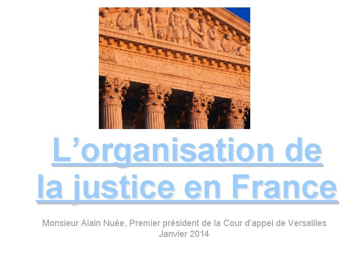 L’organisation de la justice en France Monsieur Alain Nuée, Premier président de la Cour