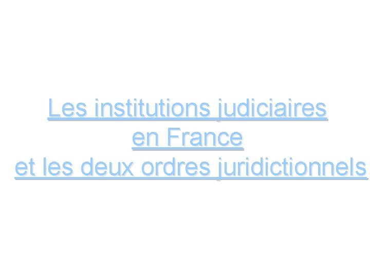 Les institutions judiciaires en France et les deux ordres juridictionnels 