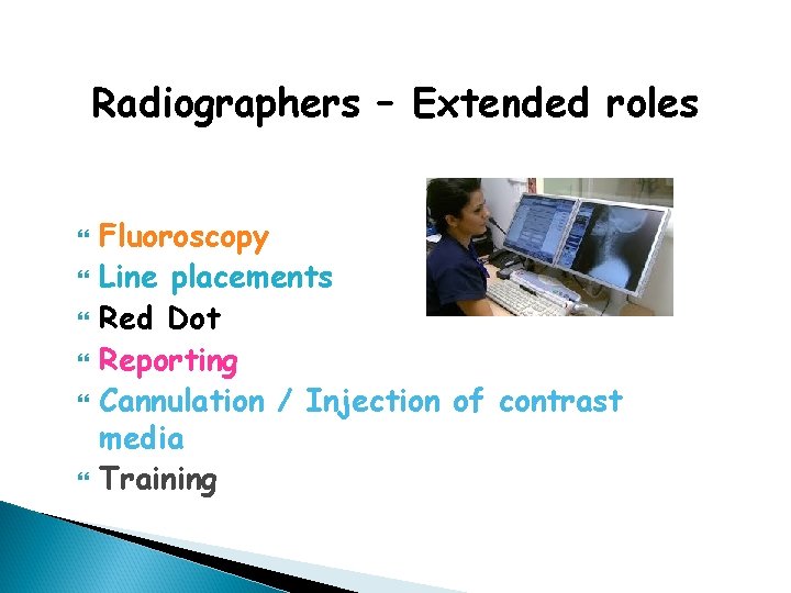 Radiographers – Extended roles Fluoroscopy Line placements Red Dot Reporting Cannulation / Injection of
