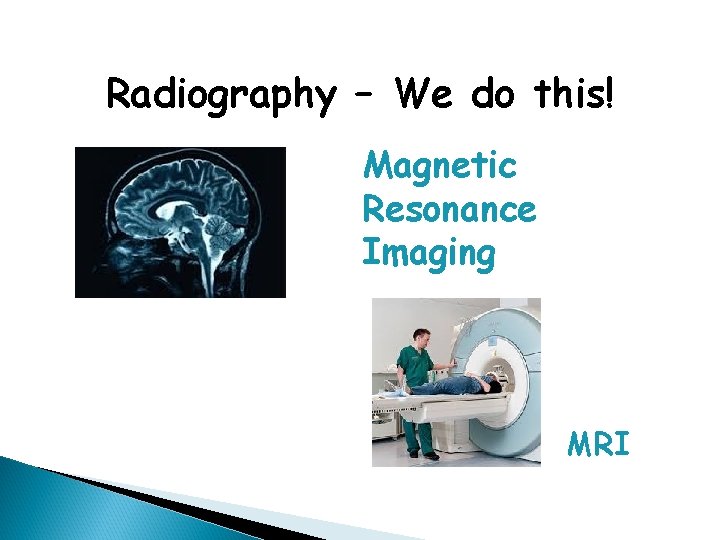 Radiography – We do this! Magnetic Resonance Imaging MRI 