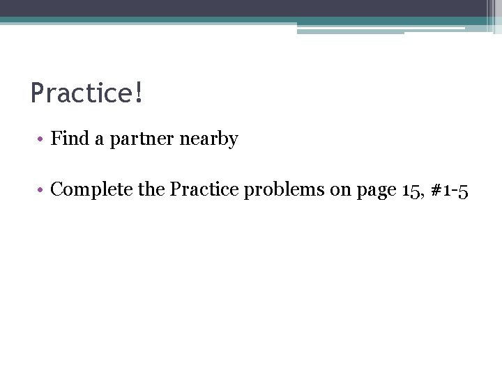 Practice! • Find a partner nearby • Complete the Practice problems on page 15, Practice! • Find a partner nearby • Complete the Practice problems on page 15,