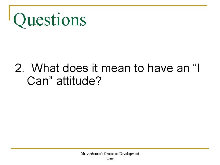 Questions 2. What does it mean to have an “I Can” attitude? Mr. Anderson's Questions 2. What does it mean to have an “I Can” attitude? Mr. Anderson's