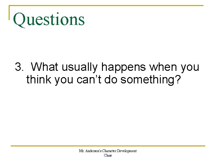 Questions 3. What usually happens when you think you can’t do something? Mr. Anderson's Questions 3. What usually happens when you think you can’t do something? Mr. Anderson's
