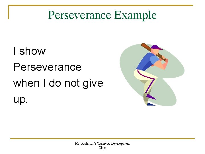 Perseverance Example I show Perseverance when I do not give up. Mr. Anderson's Character