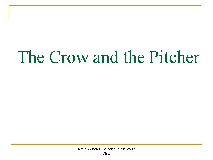 The Crow and the Pitcher Mr. Anderson's Character Development Class 