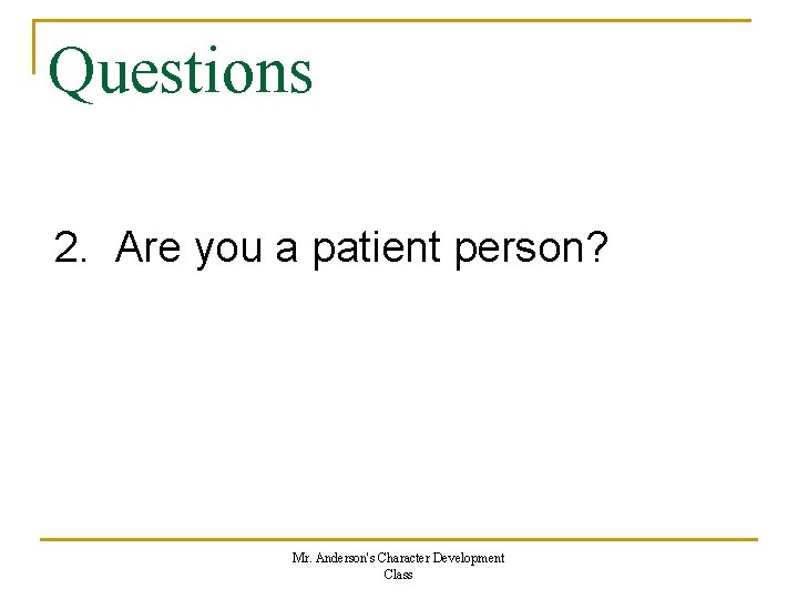 Questions 2. Are you a patient person? Mr. Anderson's Character Development Class 