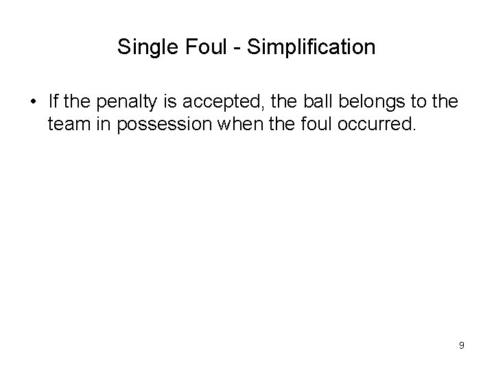 Single Foul - Simplification • If the penalty is accepted, the ball belongs to