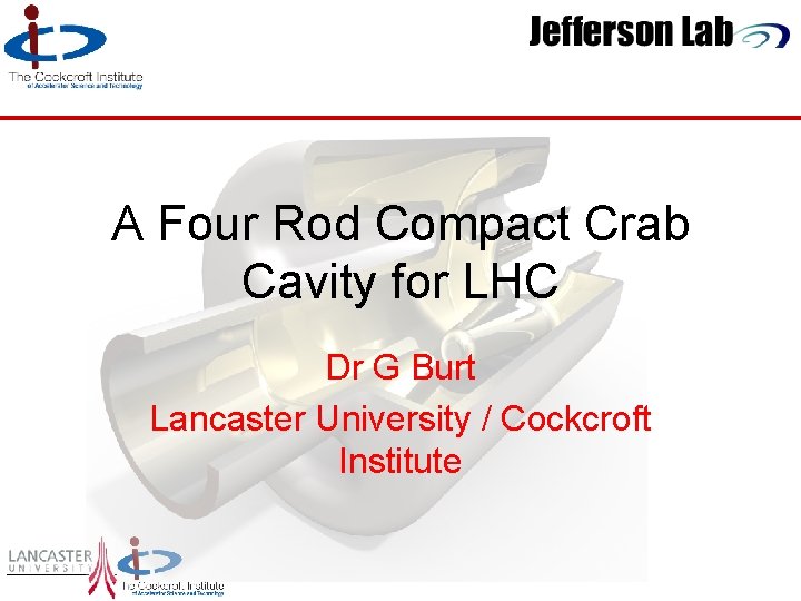 A Four Rod Compact Crab Cavity for LHC Dr G Burt Lancaster University /