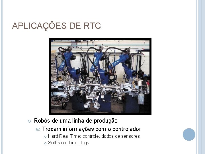 APLICAÇÕES DE RTC Robôs de uma linha de produção Trocam informações com o controlador