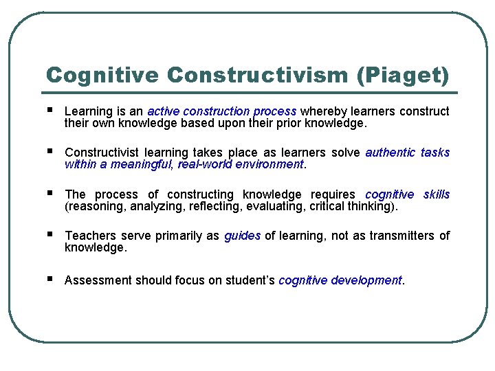 Cognitive Constructivism (Piaget) § Learning is an active construction process whereby learners construct their