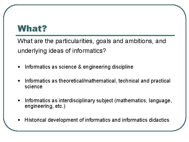 What? What are the particularities, goals and ambitions, and underlying ideas of informatics? §