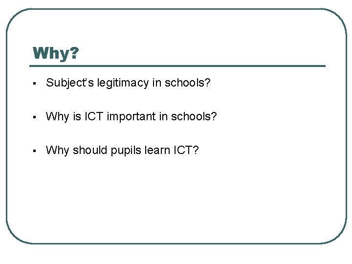 Why? § Subject’s legitimacy in schools? § Why is ICT important in schools? §