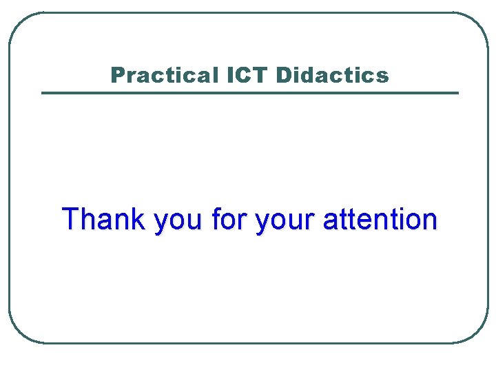 Practical ICT Didactics Thank you for your attention 